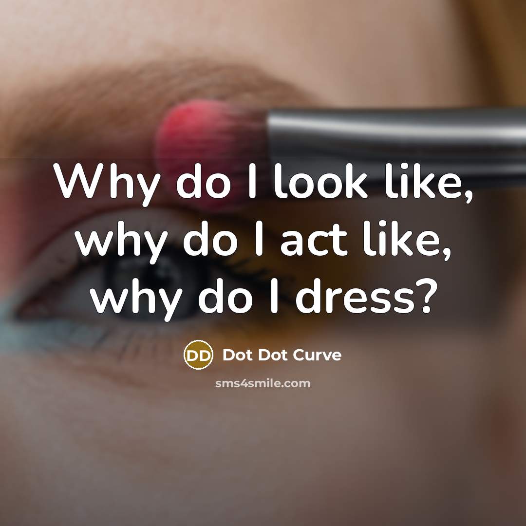 “Why do I look like, why do I act like,…” quote by Dot Dot Curve
