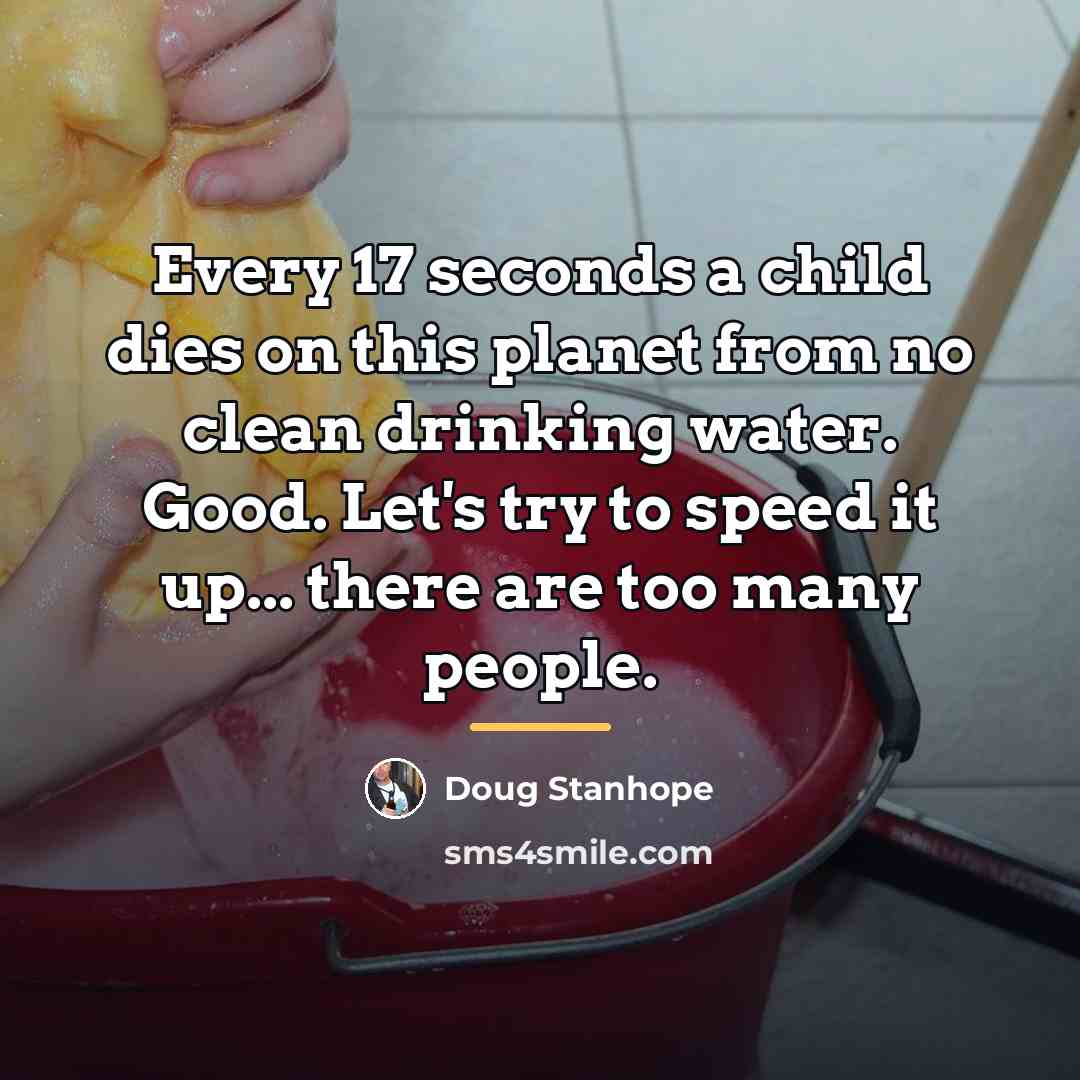 “Every 17 seconds a child dies on this planet from…” quote by Doug Stanhope