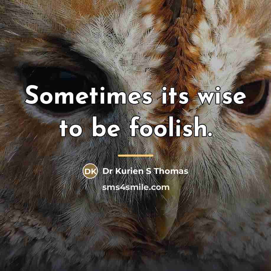 “Sometimes its wise to be foolish.…” quote by Dr Kurien S Thomas