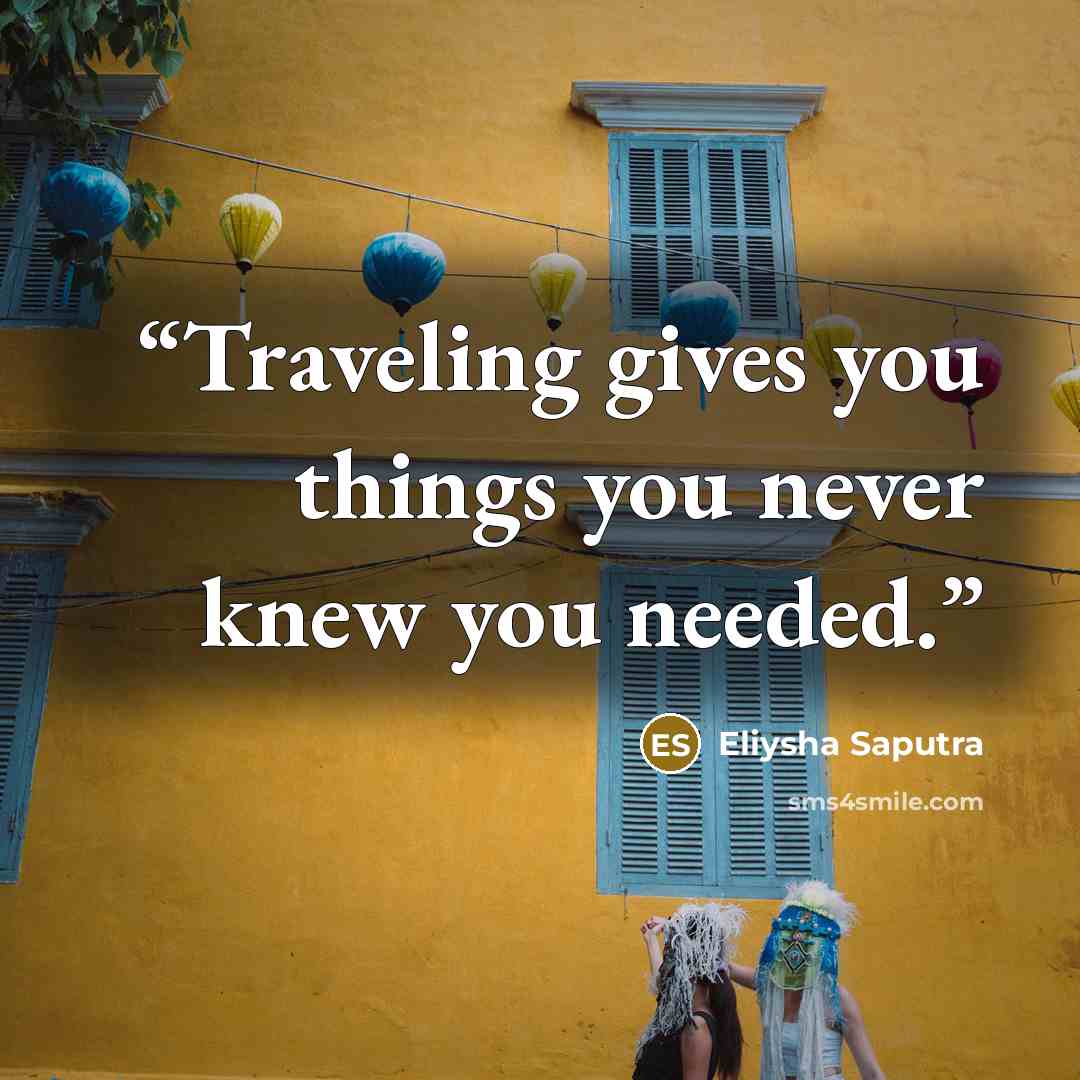 “Traveling gives you things you never knew you needed.” quote by Eliysha Saputra