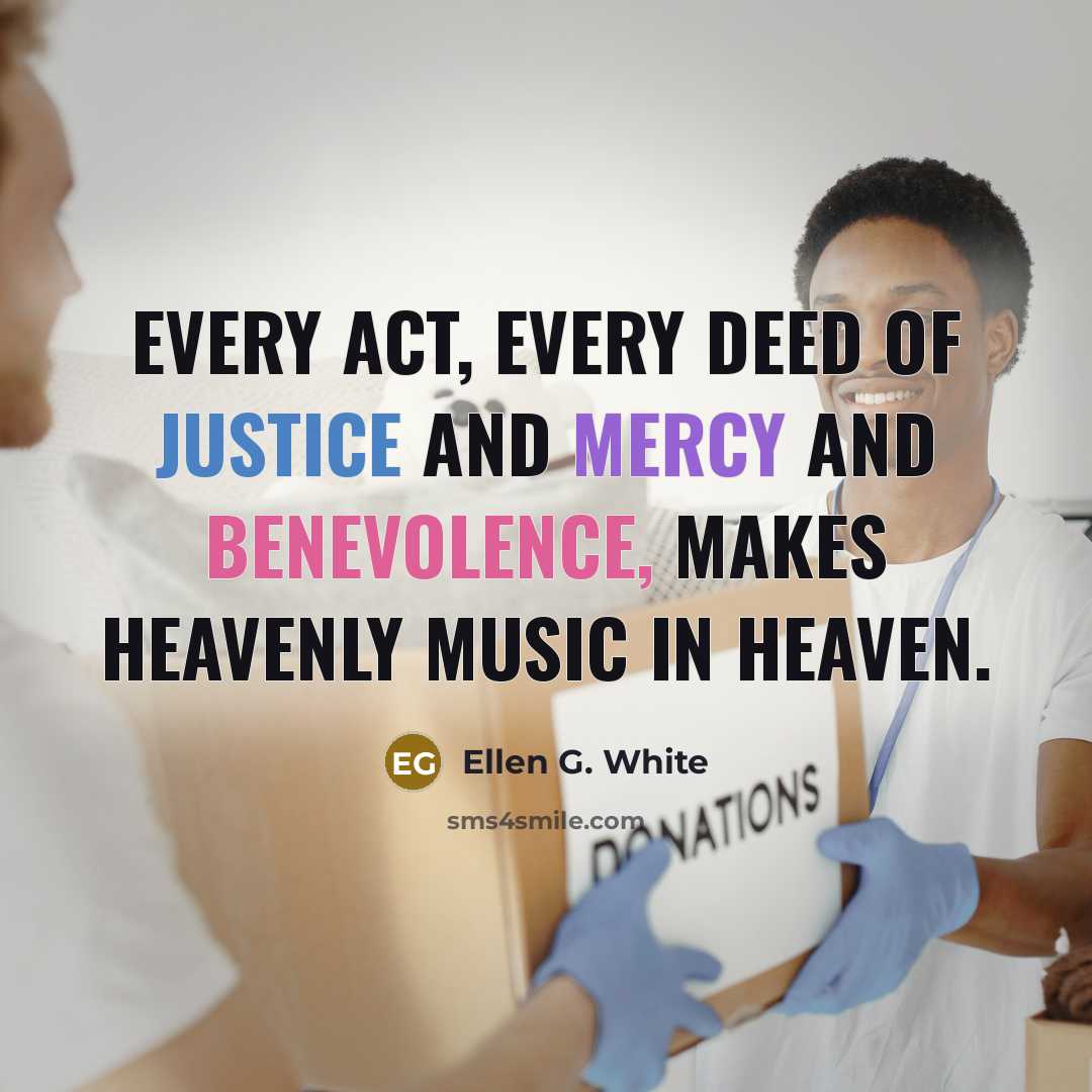 “Every act, every deed of justice and mercy and benevolence,…” quote by Ellen G. White
