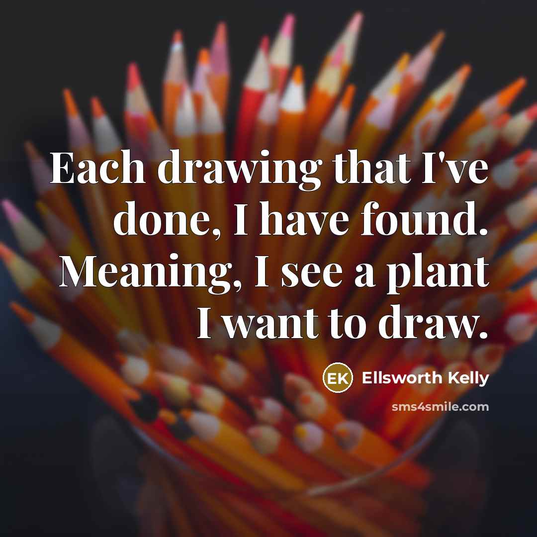 “Each drawing that I've done, I have found. Meaning, I…” quote by Ellsworth Kelly