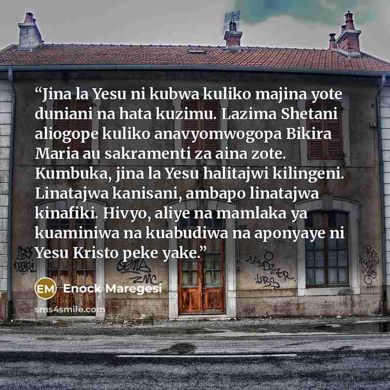 “Jina la Yesu ni kubwa kuliko majina yote duniani na hata kuzimu. Lazima Shetani aliogope kuliko anavyomwogopa Bikira Maria au sakramenti za aina zote. Kumbuka, jina la Yesu halitajwi kilingeni. Linatajwa kanisani, ambapo linatajwa kinafiki. Hivyo, aliye na mamlaka ya kuaminiwa na kuabudiwa na…” quote by Enock Maregesi