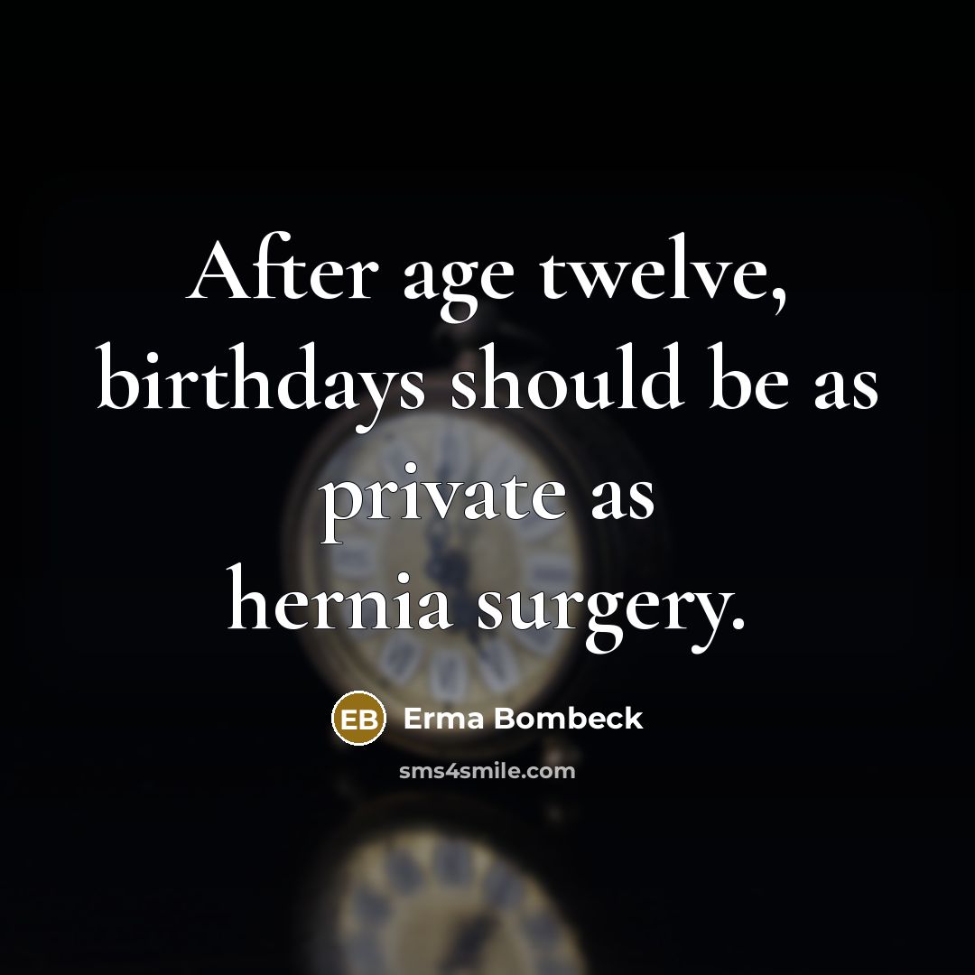 “After age twelve, birthdays should be as private as hernia…” quote by Erma Bombeck