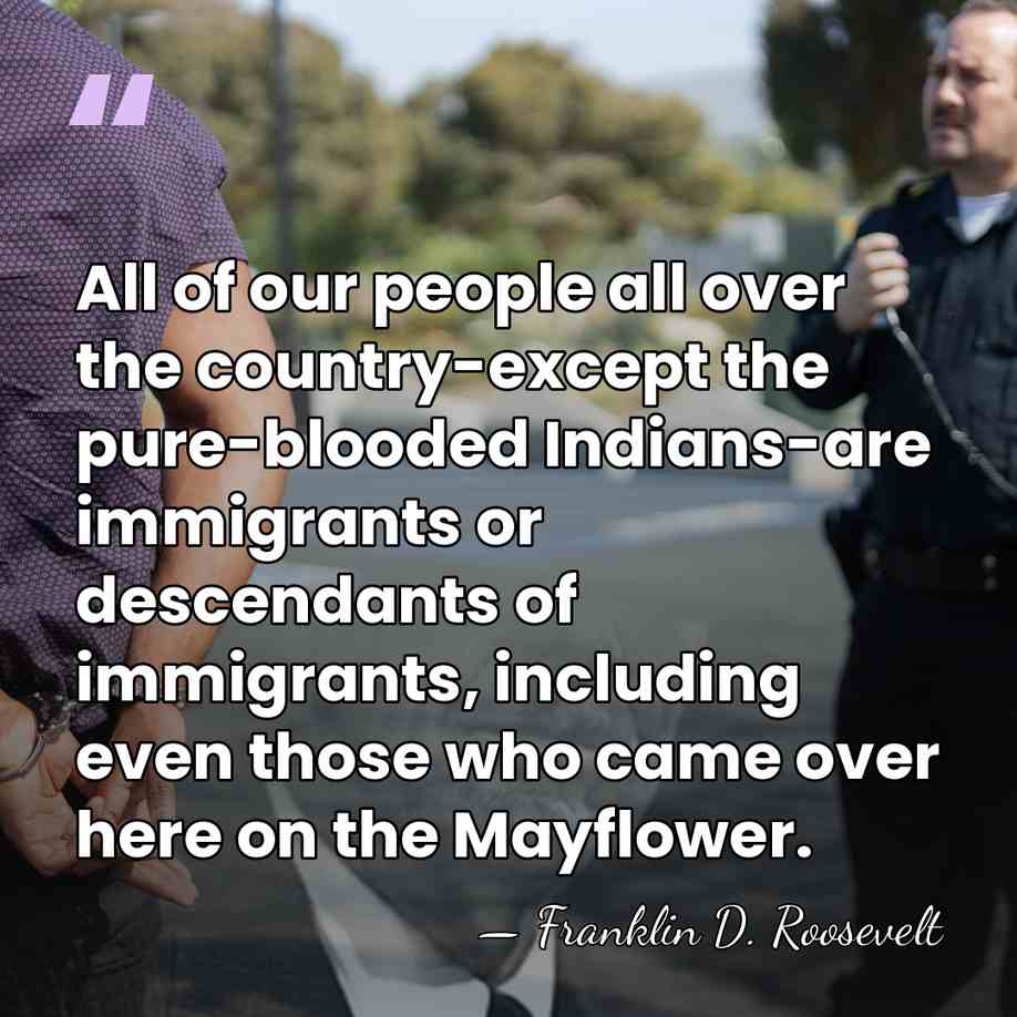 All of our people all over the country-except the pure-blooded Indians-are immigrants&hellip; - Franklin D. Roosevelt