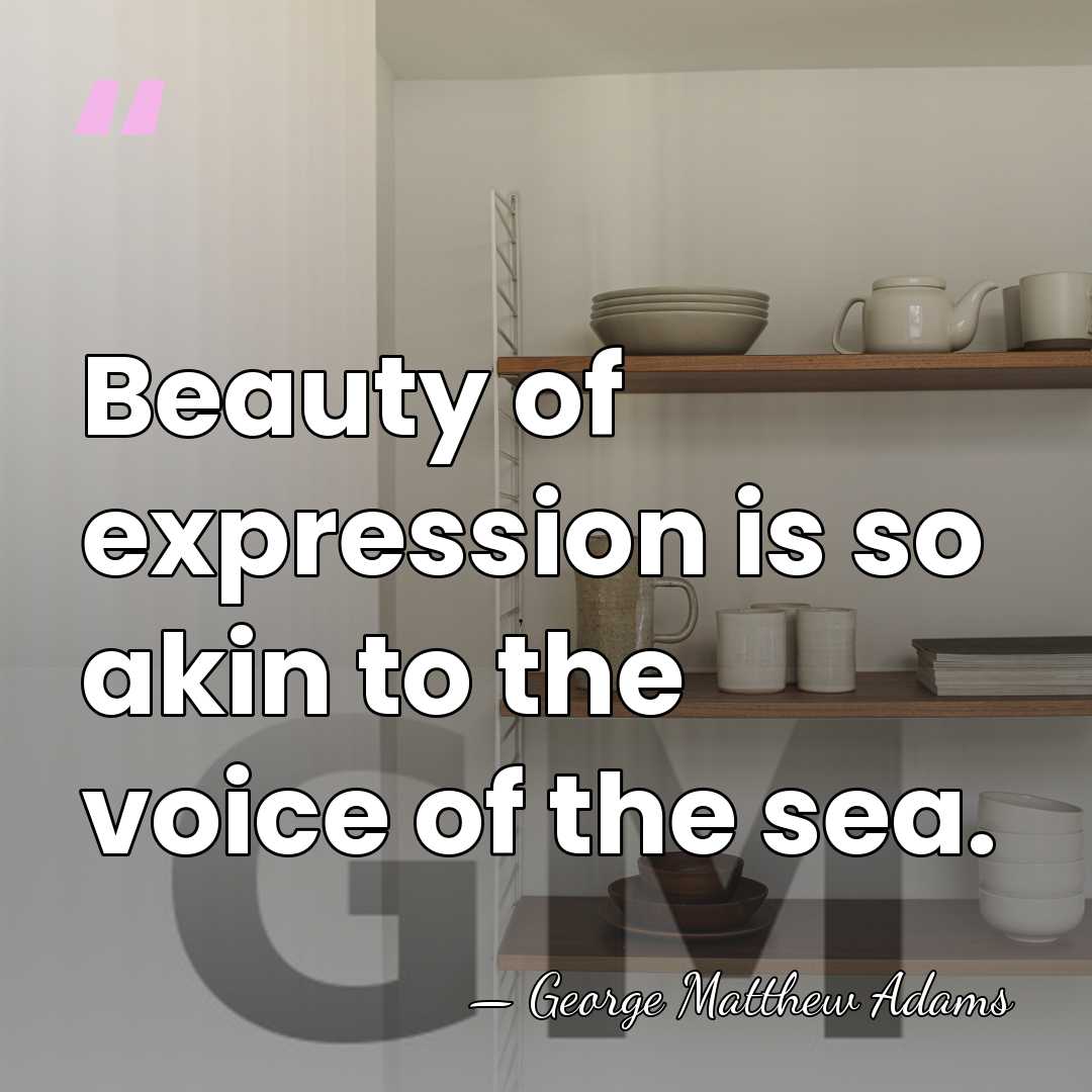 Beauty of expression is so akin to the voice of the sea. - George Matthew Adams