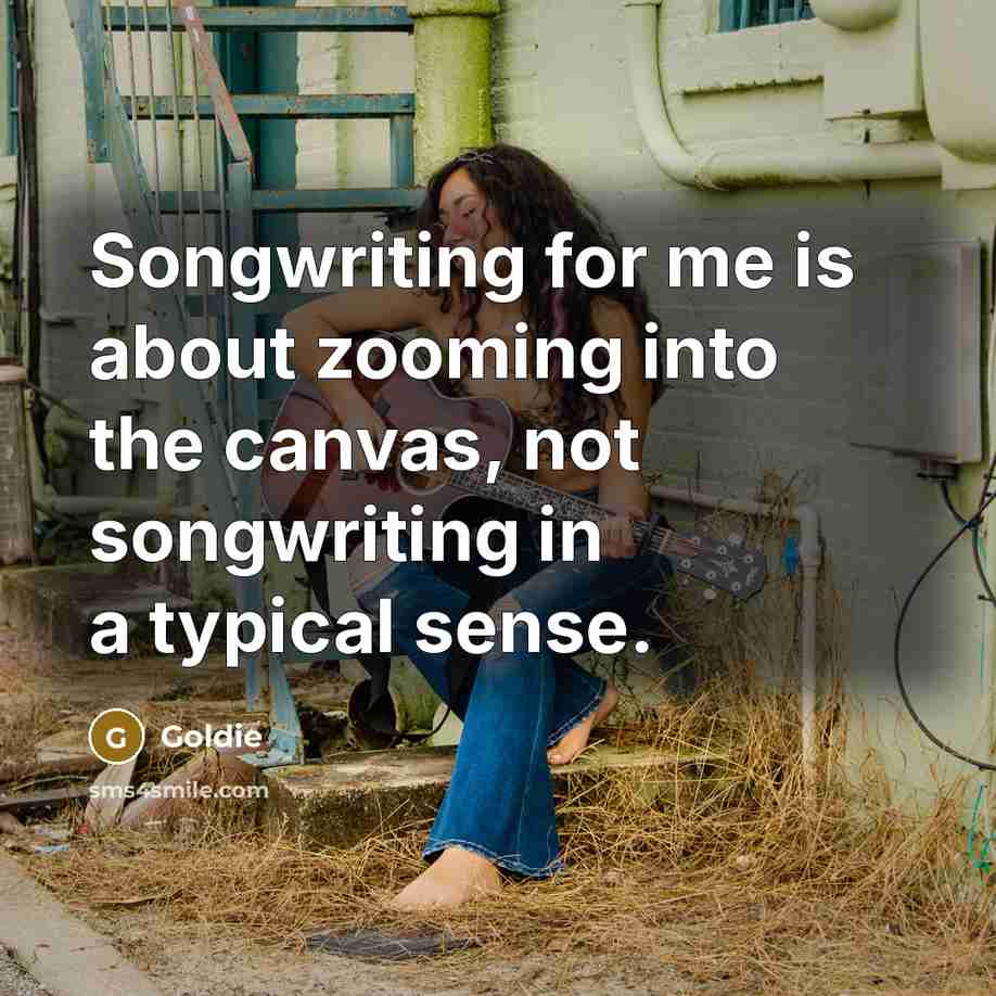 “Songwriting for me is about zooming into the canvas, not…” quote by Goldie