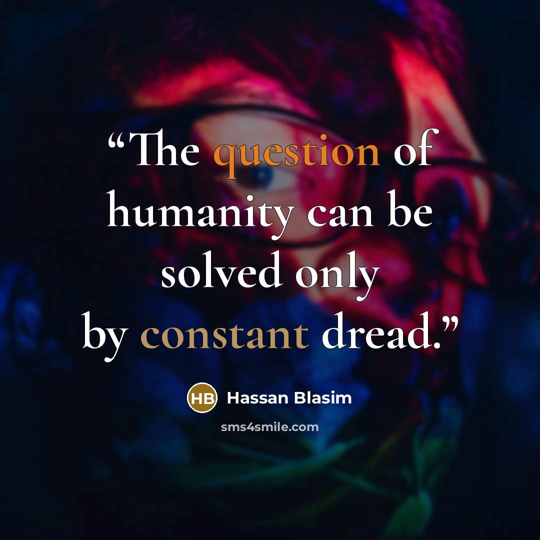 “The question of humanity can be solved only by constant dread.” quote by Hassan Blasim
