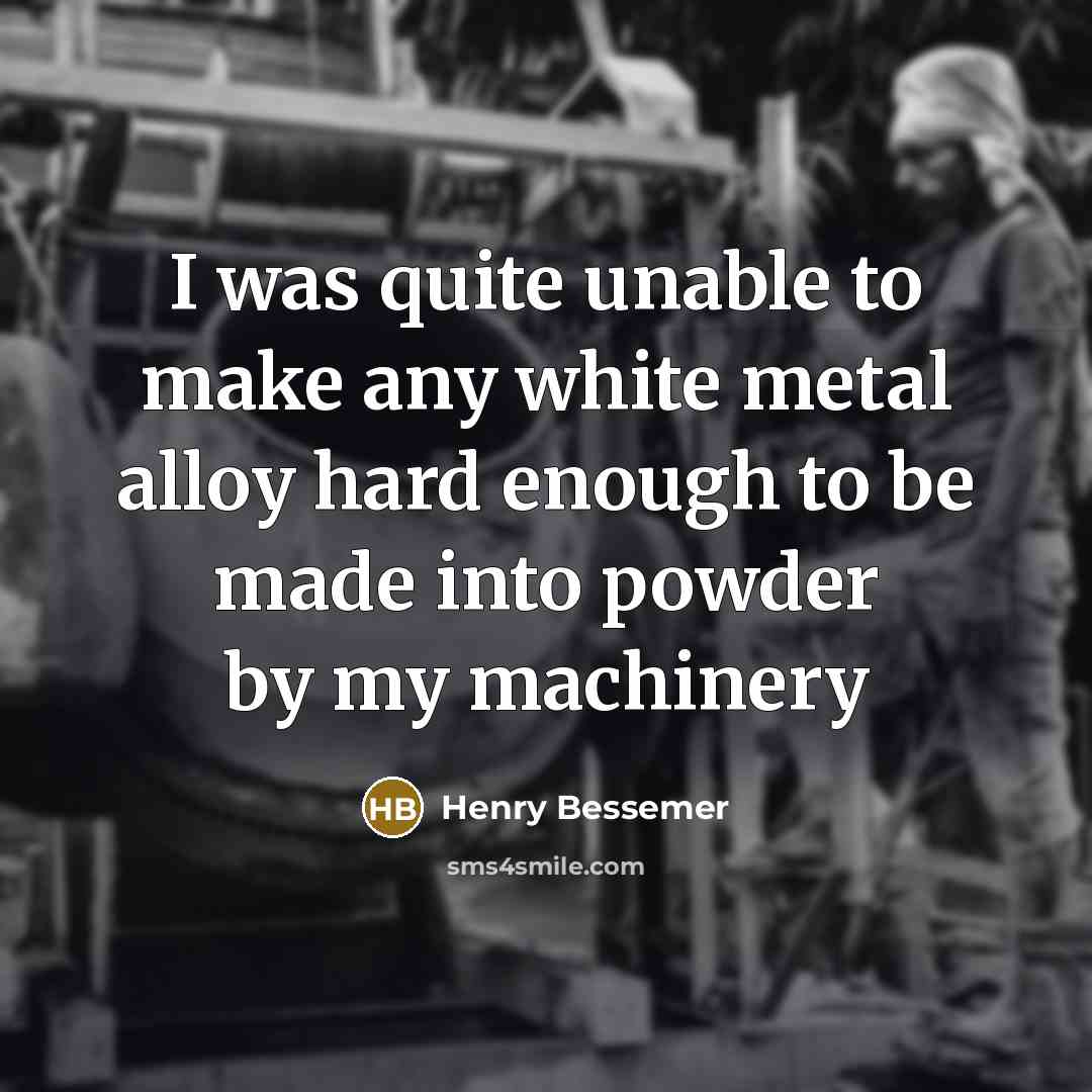 “I was quite unable to make any white metal alloy…” quote by Henry Bessemer