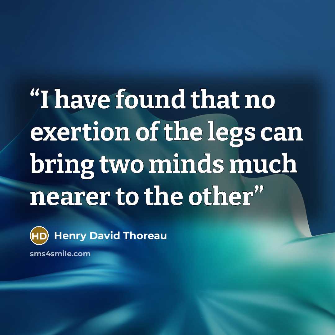 “I have found that no exertion of the legs can bring two minds much nearer to the other” quote by Henry David Thoreau