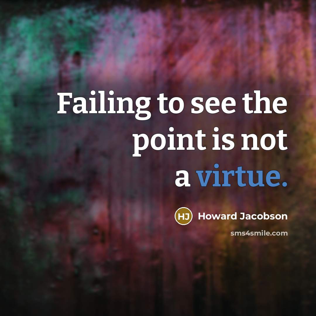 “Failing to see the point is not a virtue.…” quote by Howard Jacobson