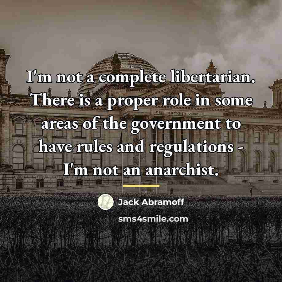 “I'm not a complete libertarian. There is a proper role…” quote by Jack Abramoff