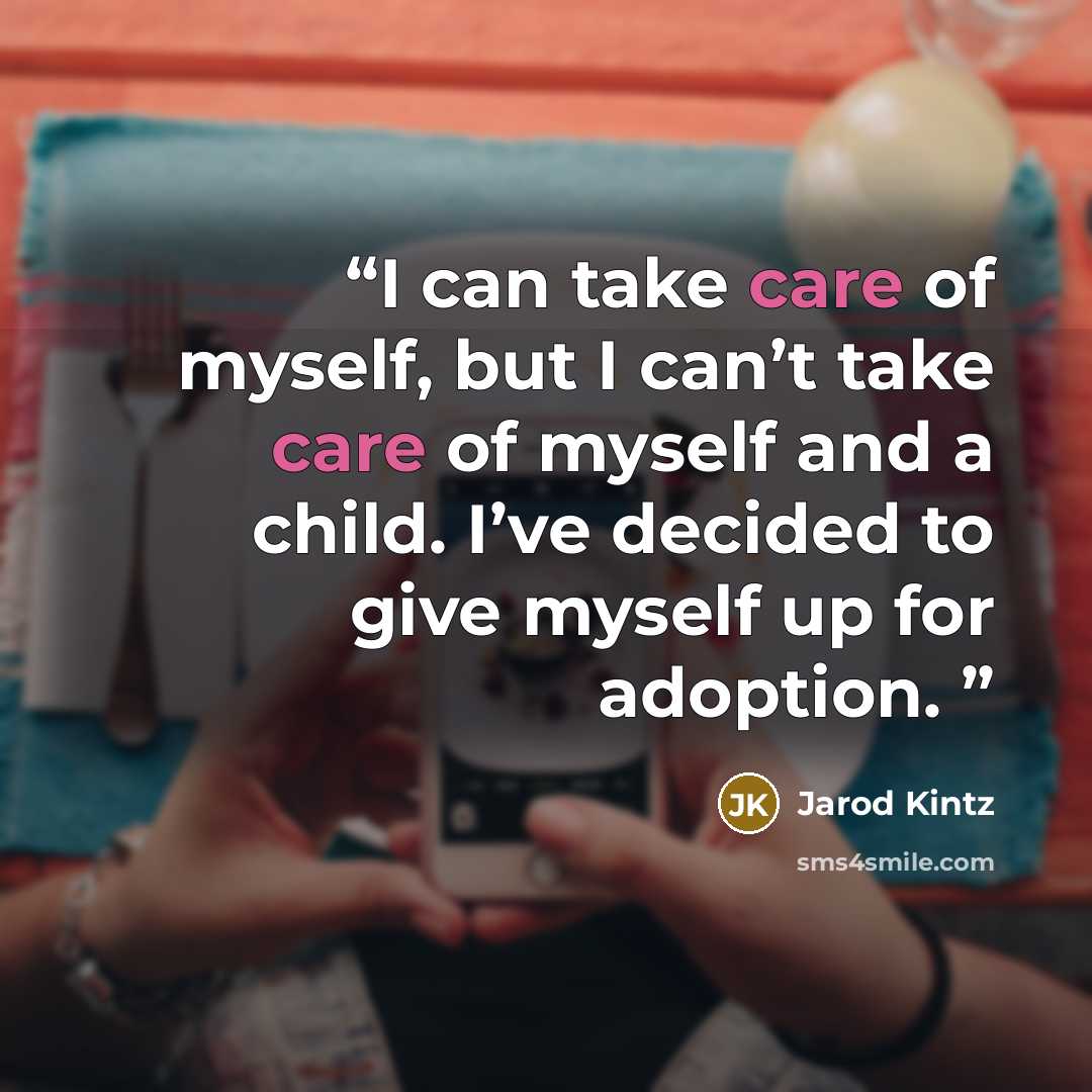 “I can take care of myself, but I can’t take care of myself and a child. I’ve decided to give myself up for adoption.” quote by Jarod Kintz