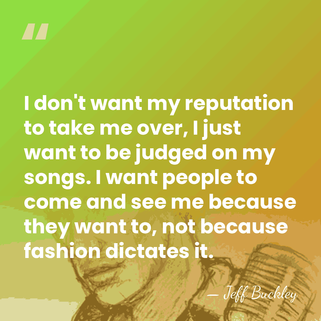 I don't want my reputation to take me over, I just want&hellip; - Jeff Buckley