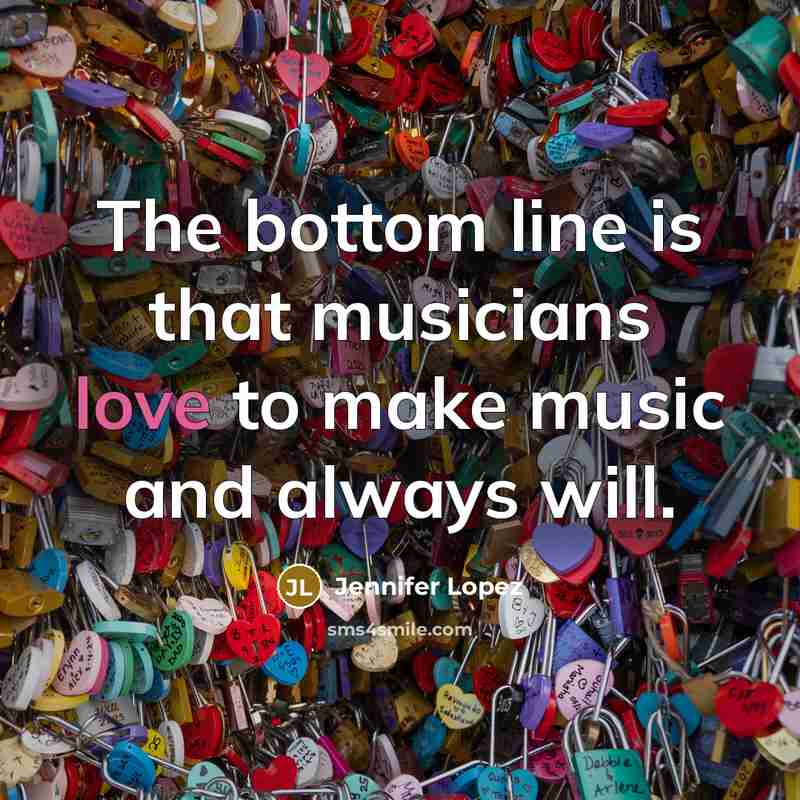 “The bottom line is that musicians love to make music…” quote by Jennifer Lopez