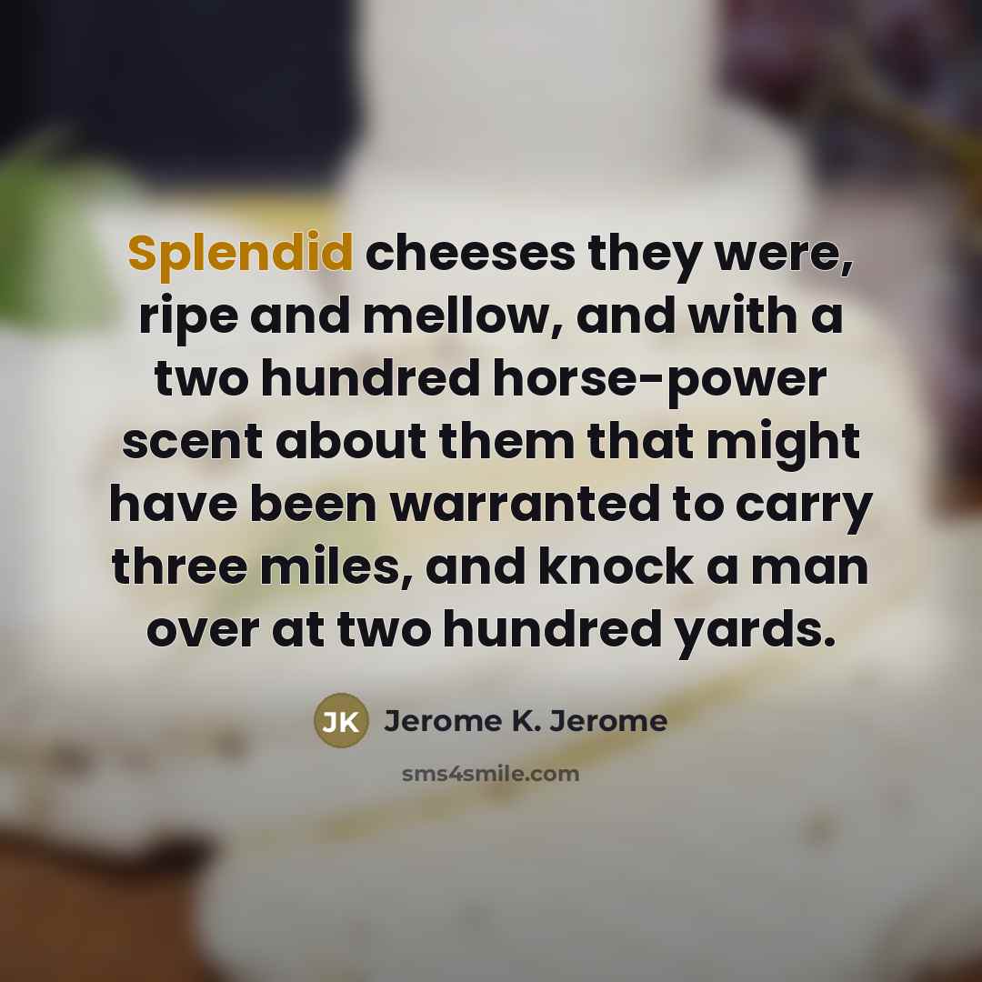 “Splendid cheeses they were, ripe and mellow, and with a…” quote by Jerome K. Jerome