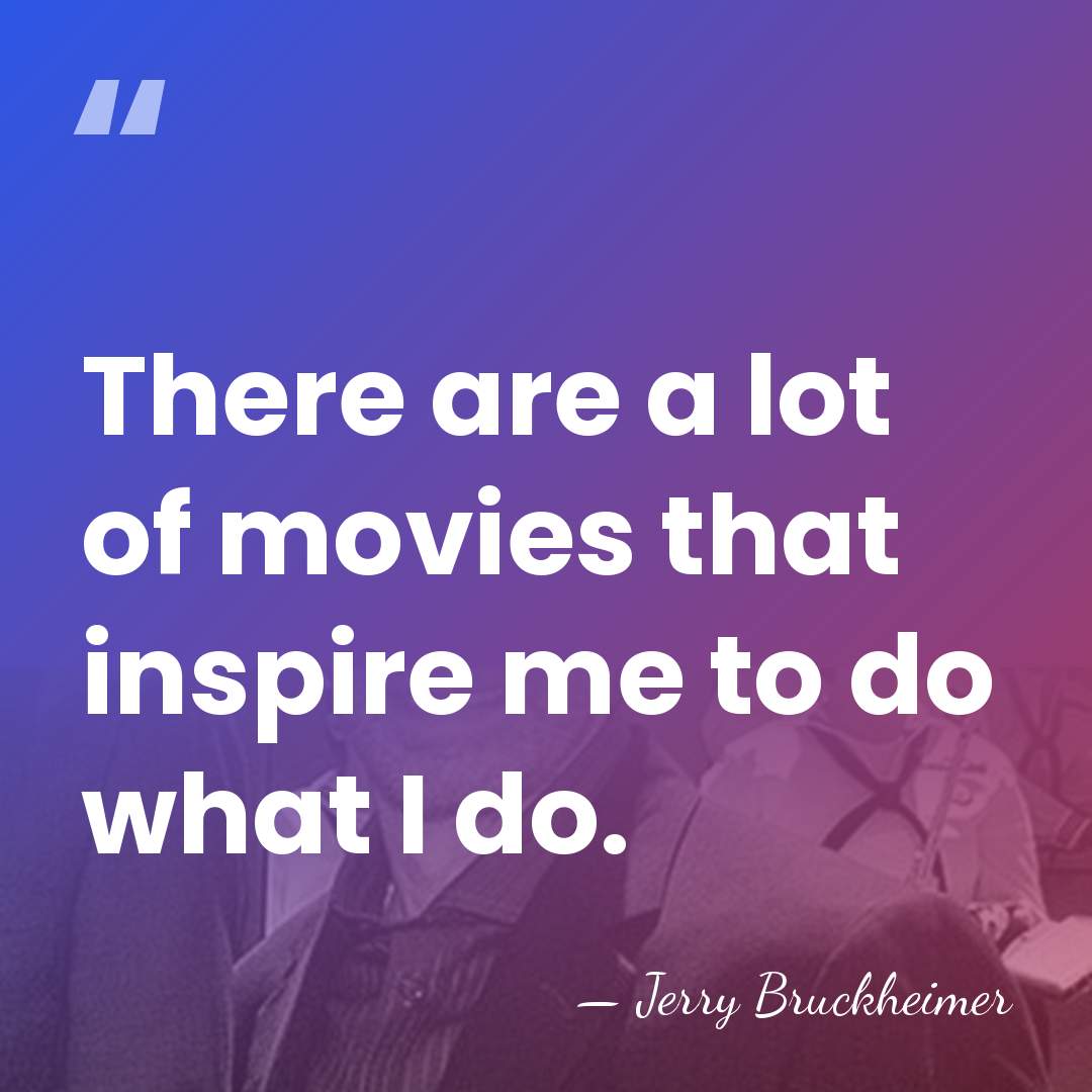 There are a lot of movies that inspire me to do what&hellip; - Jerry Bruckheimer