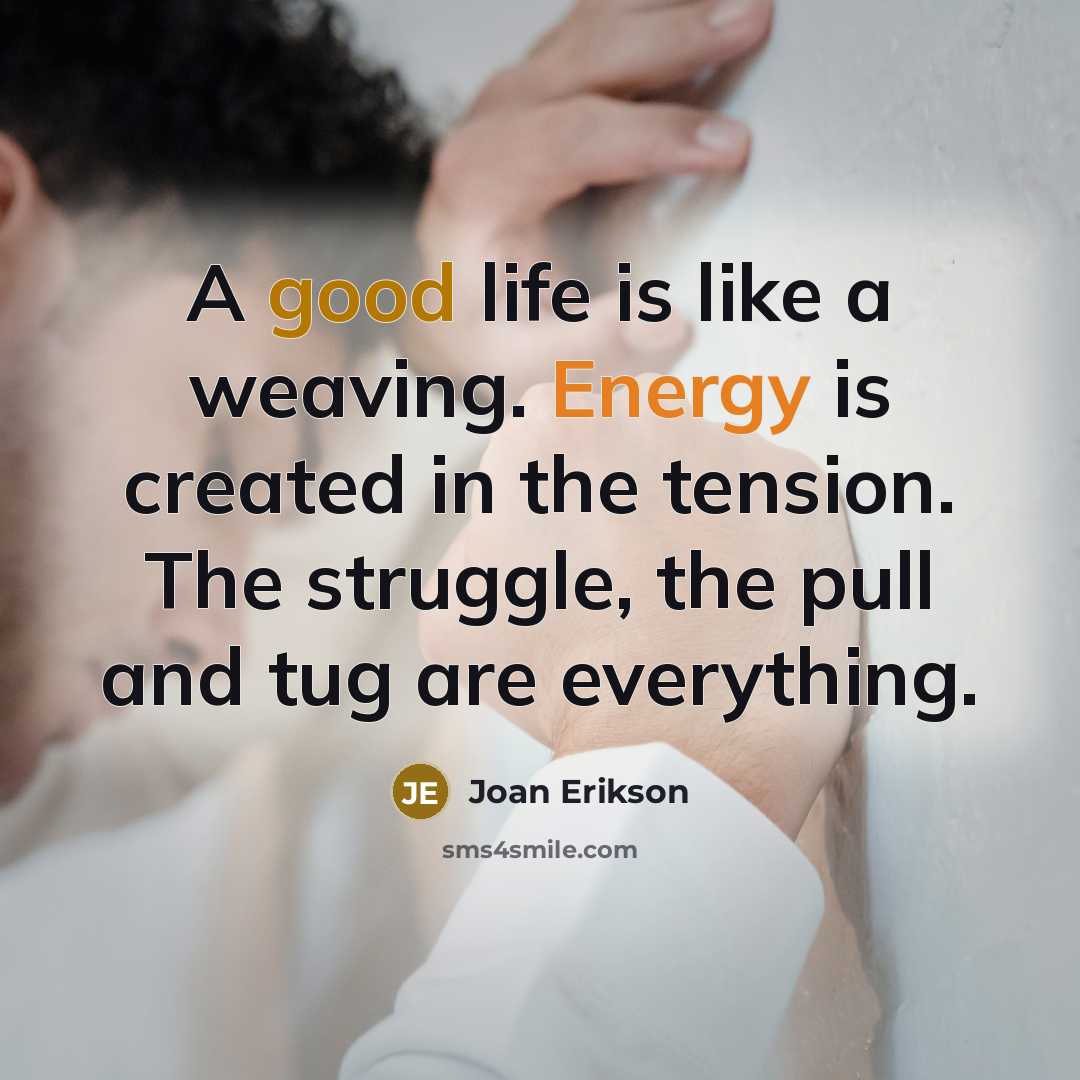 “A good life is like a weaving. Energy is created…” quote by Joan Erikson