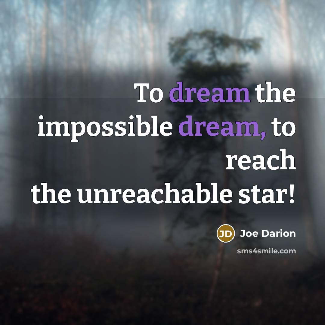“To dream the impossible dream, to reach the unreachable star!…” quote by Joe Darion