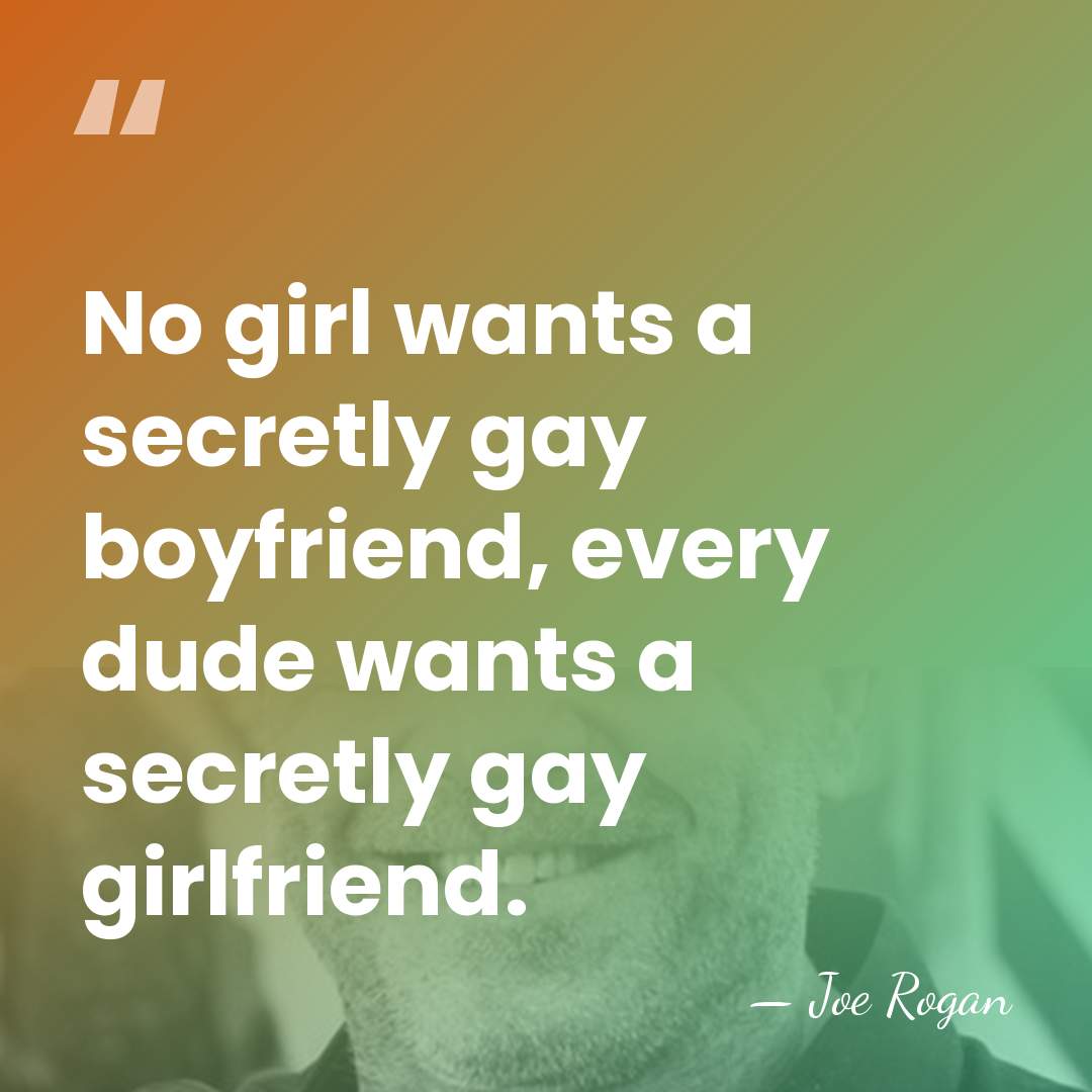 No girl wants a secretly gay boyfriend, every dude wants a secretly&hellip; - Joe Rogan