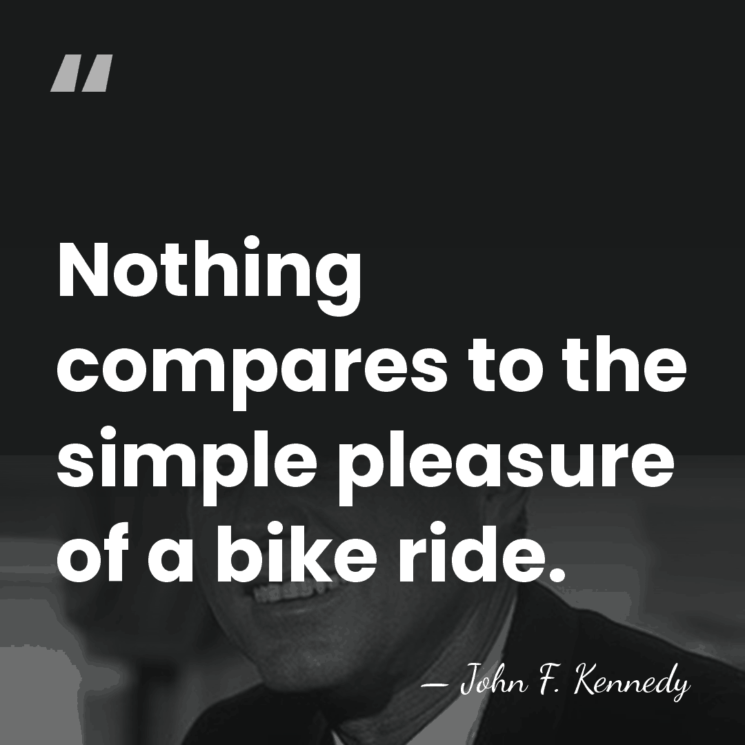 Nothing compares to the simple pleasure of a bike ride. - John F. Kennedy