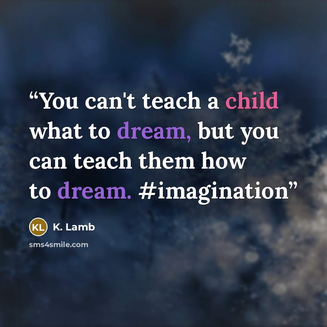 “You can't teach a child what to dream, but you can teach them how to dream. #imagination” quote by K. Lamb
