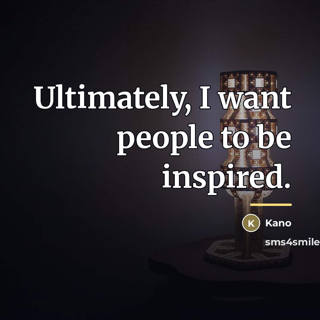 “Ultimately, I want people to be inspired.…” quote by Kano