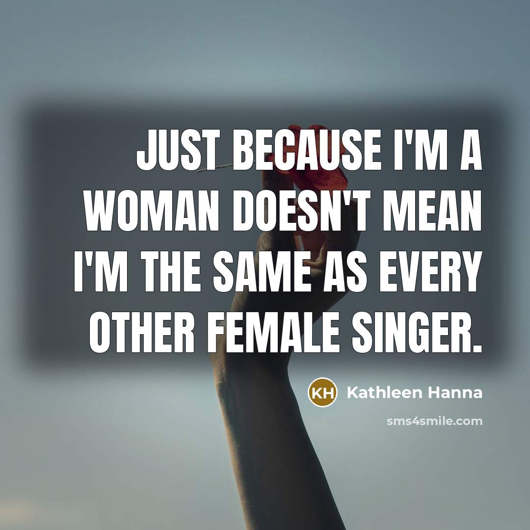 “Just because I'm a woman doesn't mean I'm the same…” quote by Kathleen Hanna