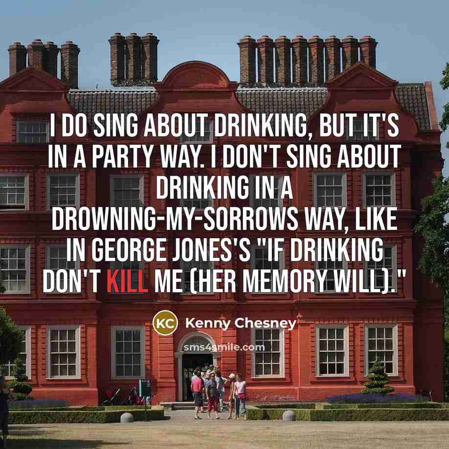 “I do sing about drinking, but it's in a party…” quote by Kenny Chesney