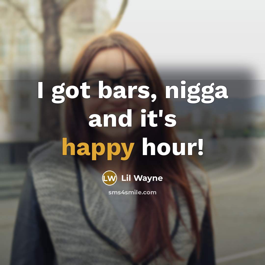 “I got bars, nigga and it's happy hour!…” quote by Lil Wayne