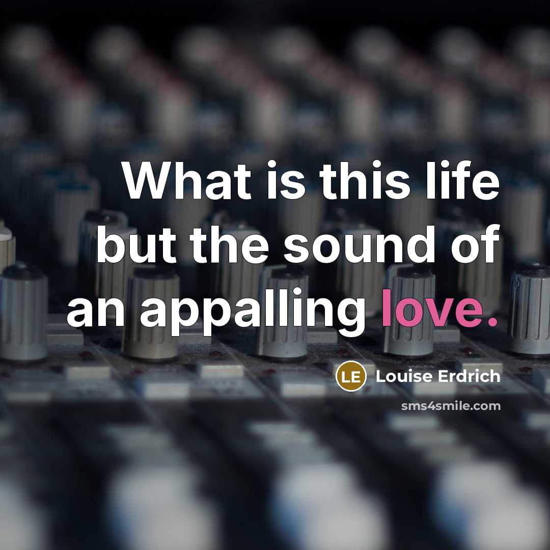 “What is this life but the sound of an appalling love.” quote by Louise Erdrich