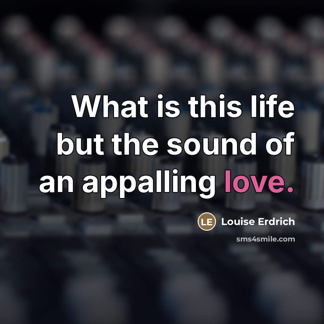 “What is this life but the sound of an appalling…” quote by Louise Erdrich