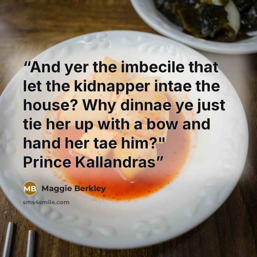 “And yer the imbecile that let the kidnapper intae the house? Why dinnae ye just tie her up with a bow and hand her tae him?" Prince Kallandras” quote by Maggie Berkley