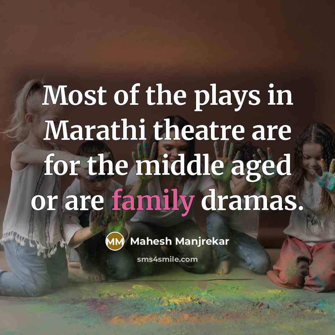 “Most of the plays in Marathi theatre are for the…” quote by Mahesh Manjrekar