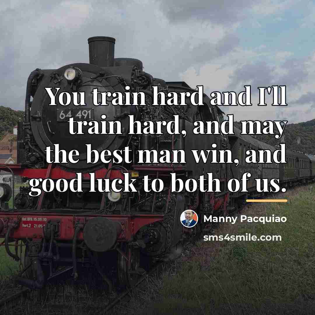 “You train hard and I'll train hard, and may the…” quote by Manny Pacquiao