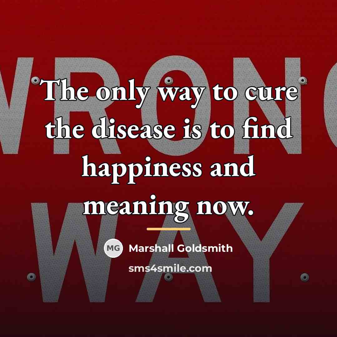 “The only way to cure the disease is to find…” quote by Marshall Goldsmith