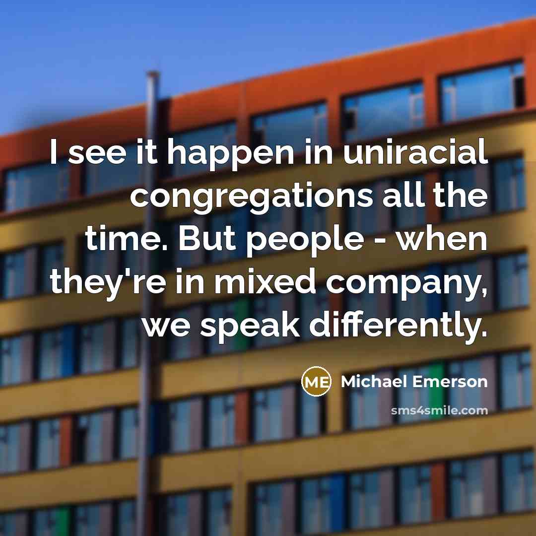 “I see it happen in uniracial congregations all the time.…” quote by Michael Emerson