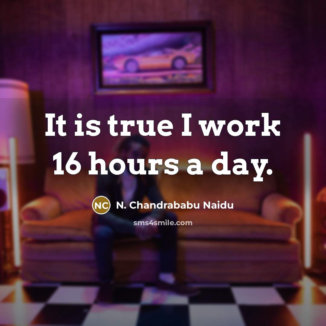 “It is true I work 16 hours a day.…” quote by N. Chandrababu Naidu