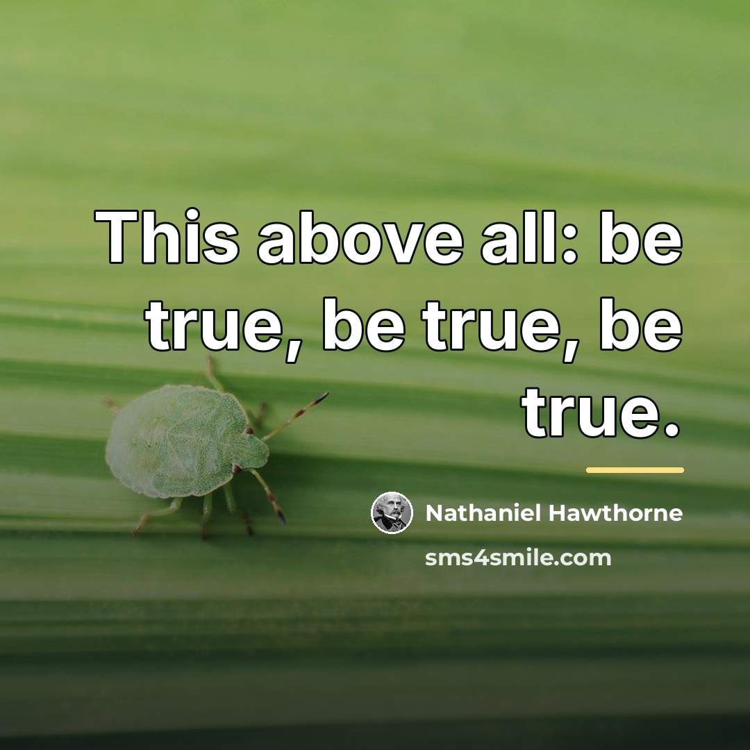 “This above all: be true, be true, be true.…” quote by Nathaniel Hawthorne