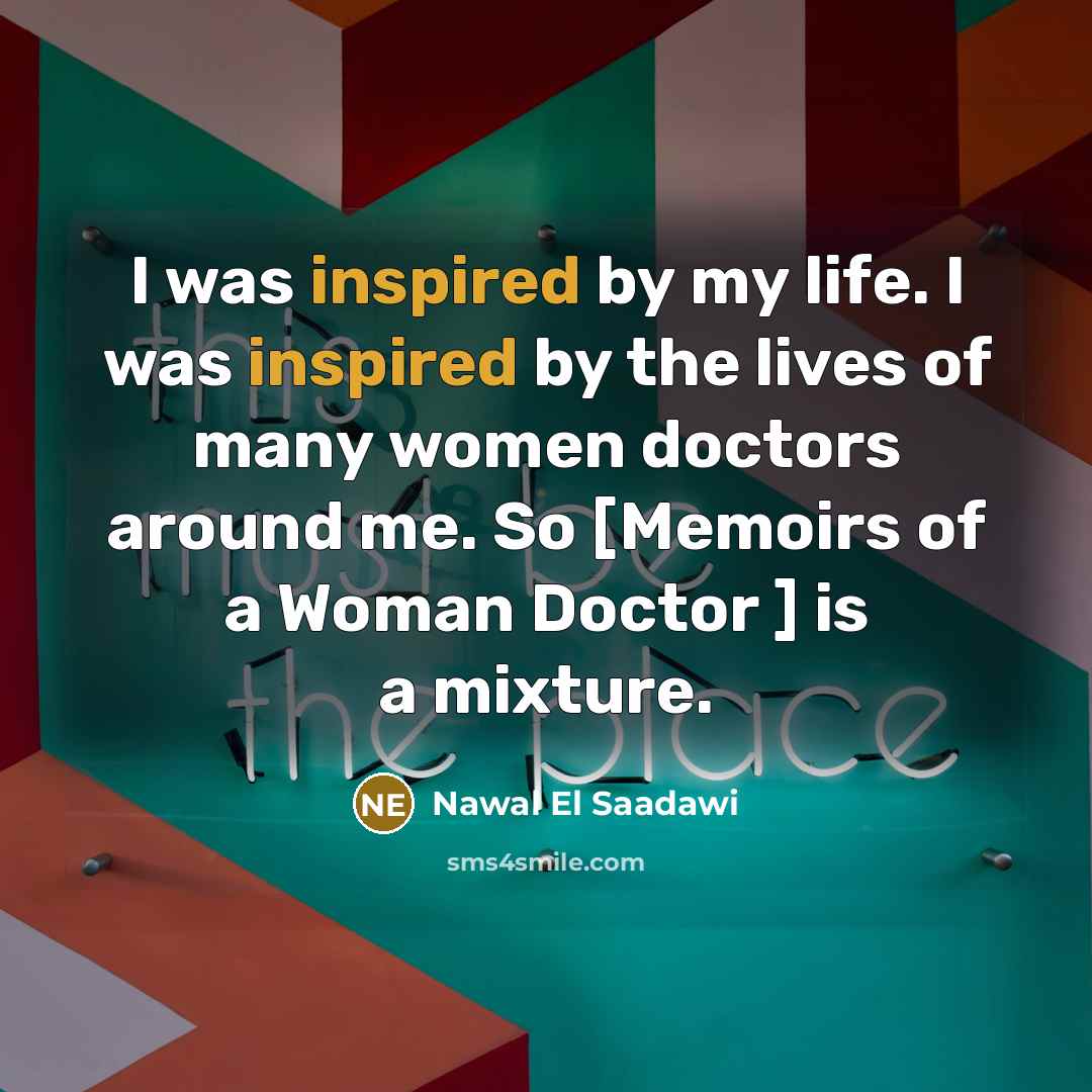 “I was inspired by my life. I was inspired by…” quote by Nawal El Saadawi