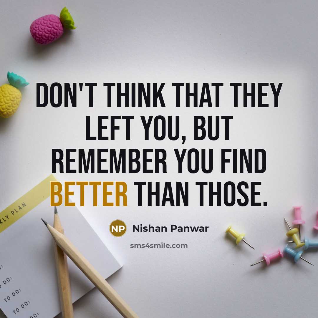 “Don't think that they left you, But remember you find better than those.” quote by Nishan Panwar