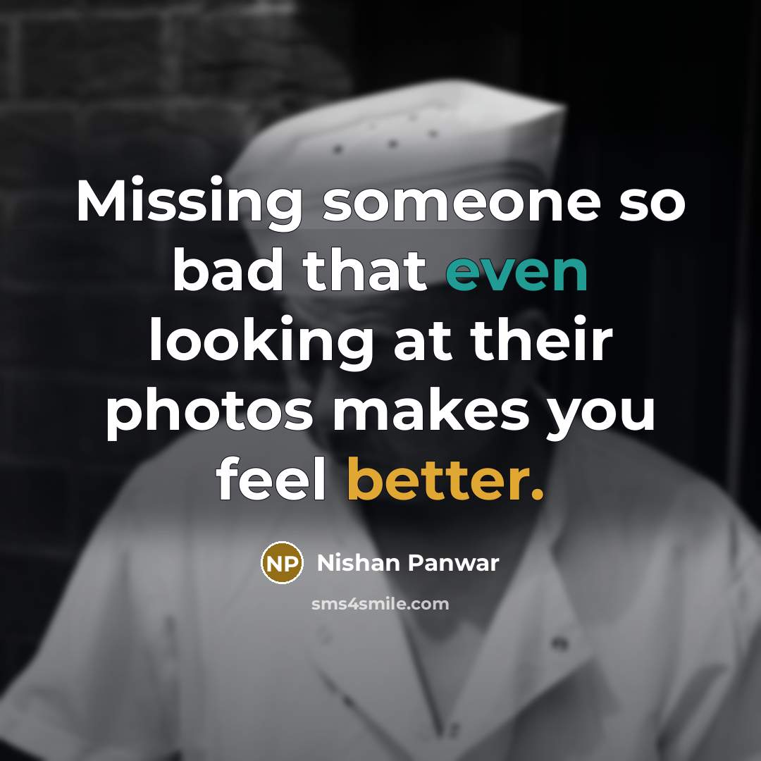“Missing someone so bad that even looking at their photos makes you feel better.” quote by Nishan Panwar