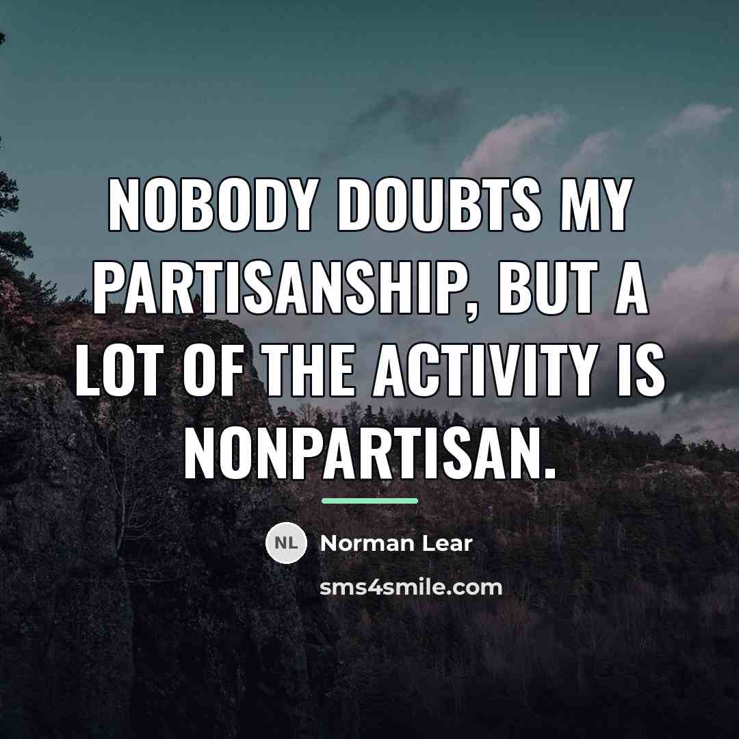 “Nobody doubts my partisanship, but a lot of the activity…” quote by Norman Lear