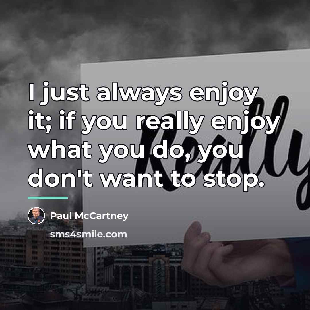 “I just always enjoy it; if you really enjoy what…” quote by Paul McCartney