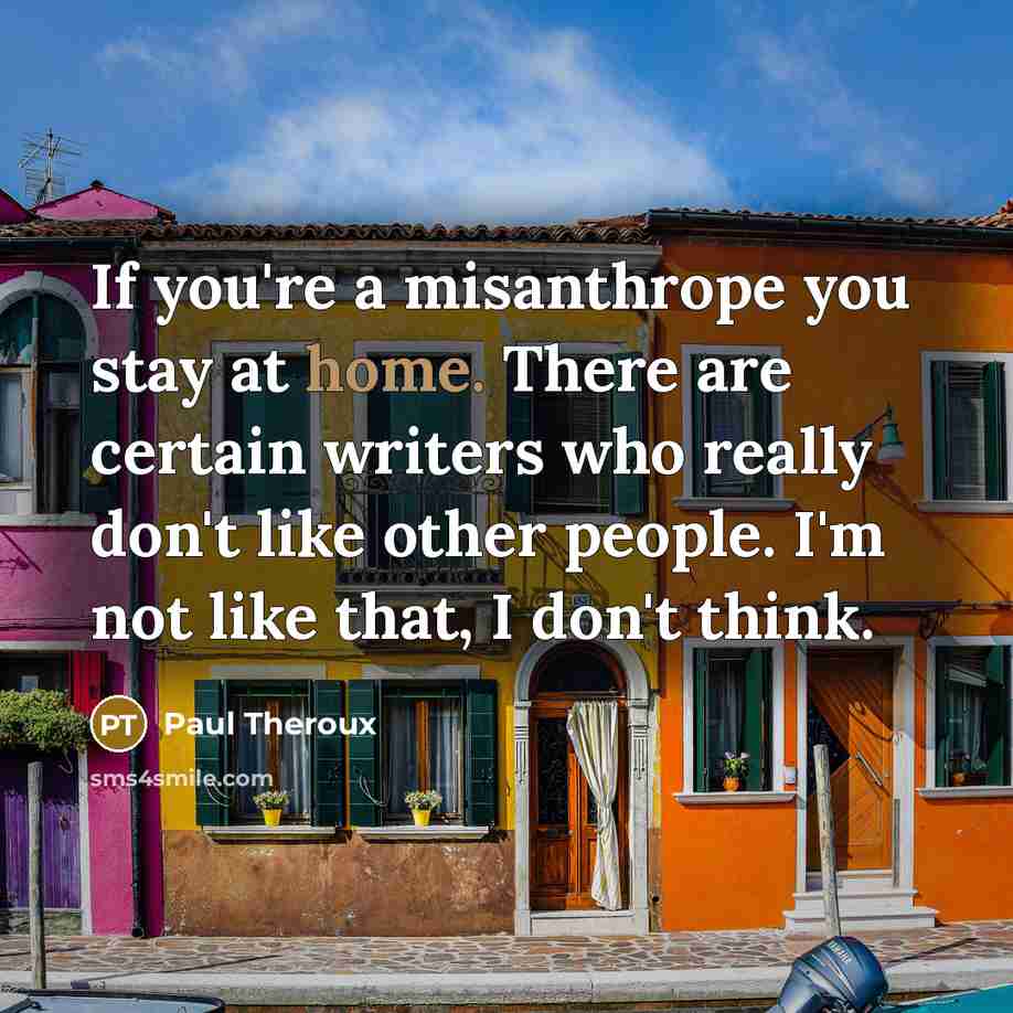 “If you're a misanthrope you stay at home. There are…” quote by Paul Theroux