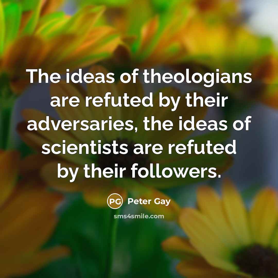 “The ideas of theologians are refuted by their adversaries, the…” quote by Peter Gay