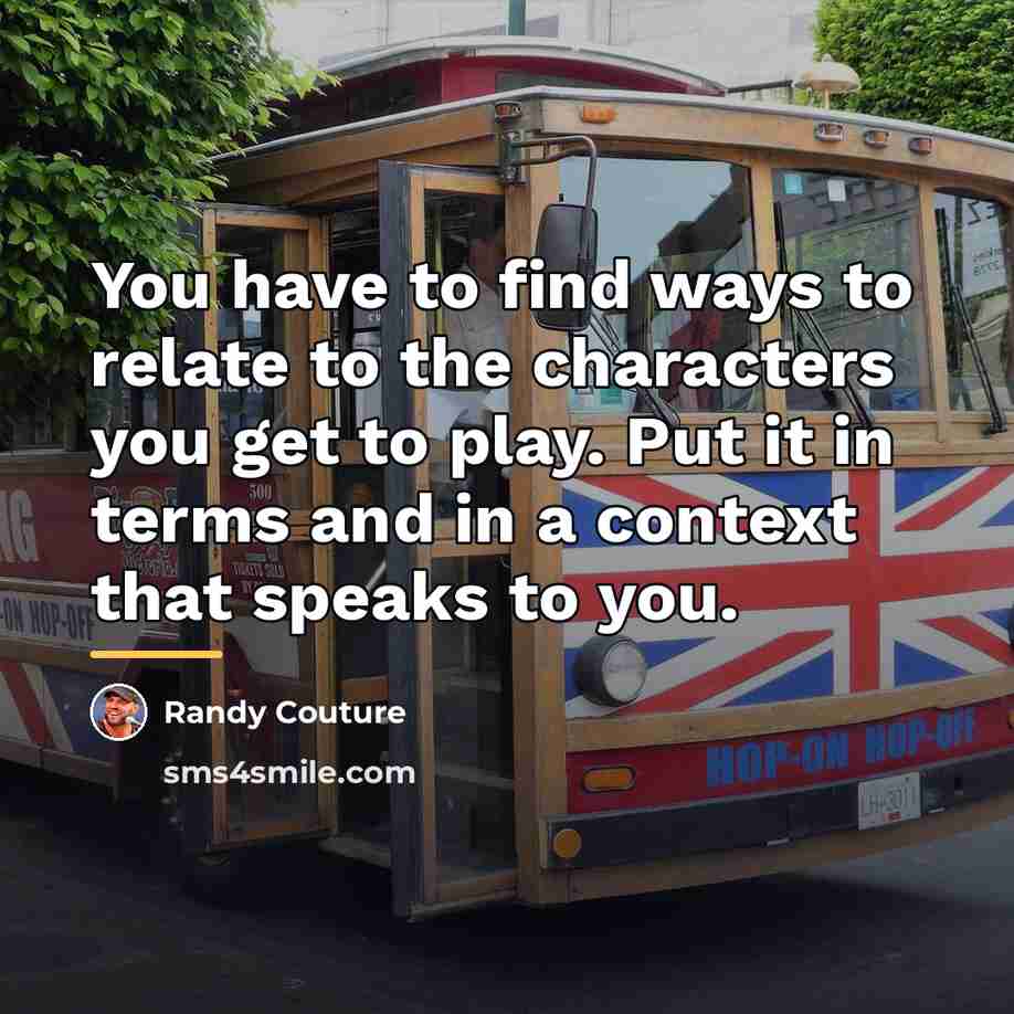 “You have to find ways to relate to the characters…” quote by Randy Couture