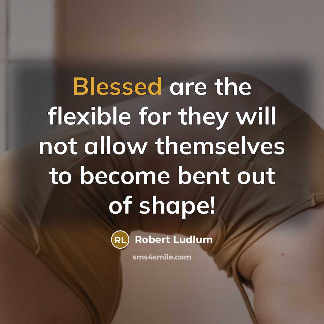 “Blessed are the flexible for they will not allow themselves…” quote by Robert Ludlum