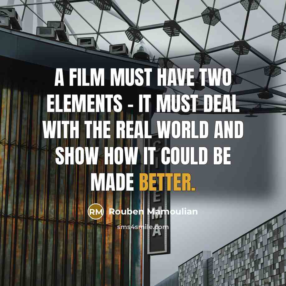 “A film must have two elements - it must deal with the real world and show how it could be made better.” quote by Rouben Mamoulian