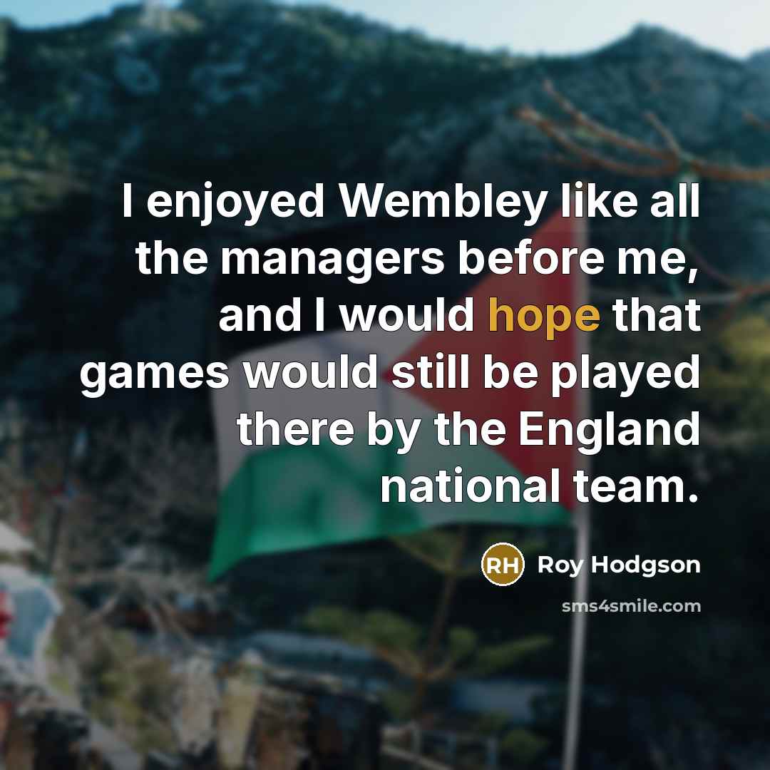“I enjoyed Wembley like all the managers before me, and…” quote by Roy Hodgson